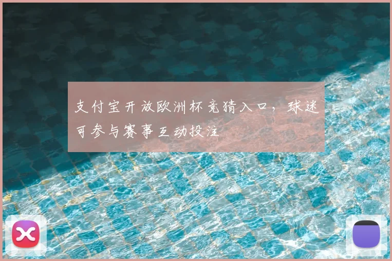 支付宝开放欧洲杯竞猜入口,球迷可参与赛事互动投注