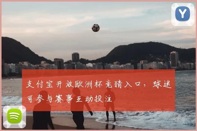 支付宝开放欧洲杯竞猜入口,球迷可参与赛事互动投注