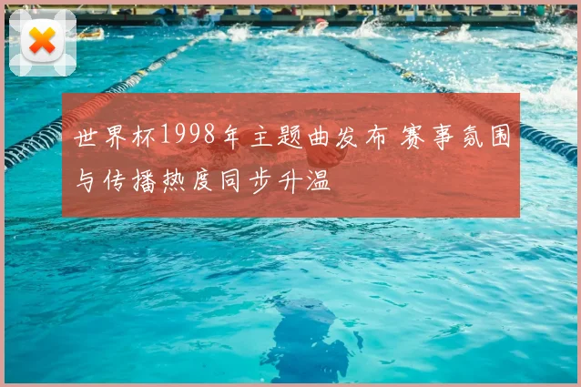 世界杯1998年主题曲发布 赛事氛围与传播热度同步升温