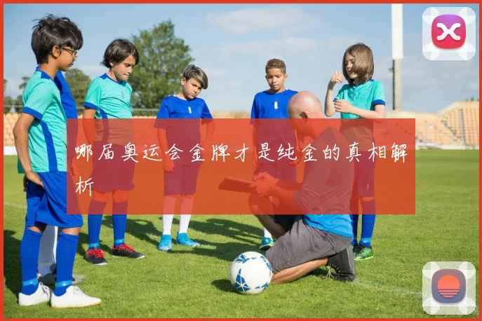 哪届奥运会金牌才是纯金的真相解析