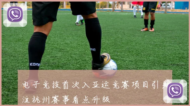 电子竞技首次入亚运竞赛项目引关注杭州赛事看点升级