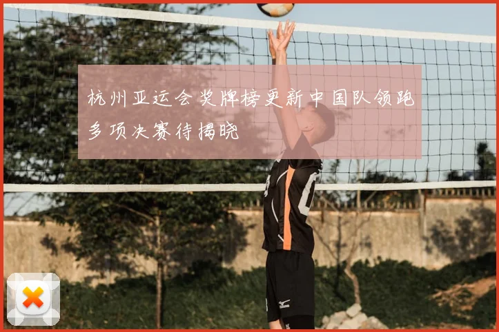 杭州亚运会奖牌榜更新中国队领跑多项决赛待揭晓