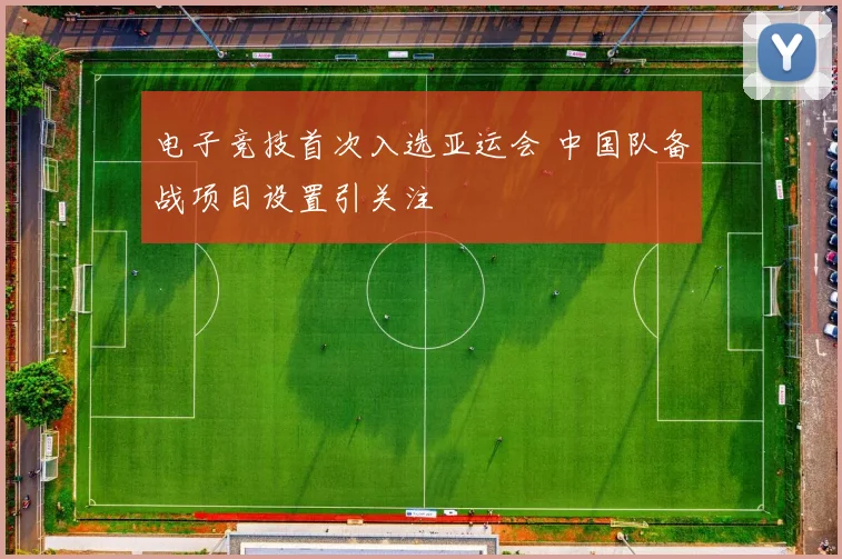 电子竞技首次入选亚运会 中国队备战项目设置引关注