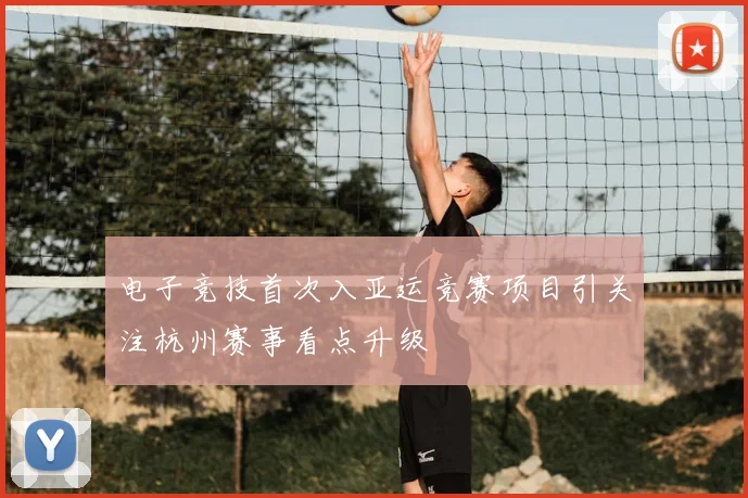 电子竞技首次入亚运竞赛项目引关注杭州赛事看点升级