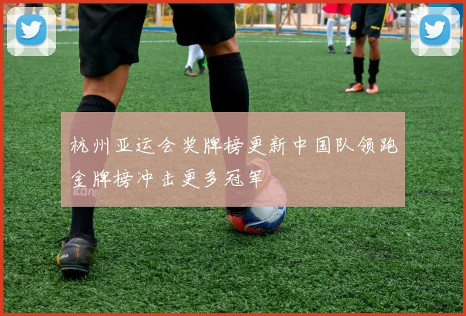 杭州亚运会奖牌榜更新中国队领跑金牌榜冲击更多冠军