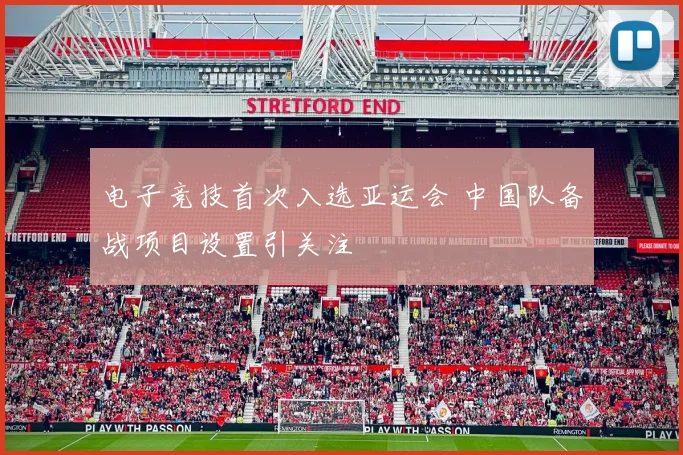 电子竞技首次入选亚运会 中国队备战项目设置引关注